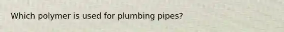 Which polymer is used for plumbing pipes?