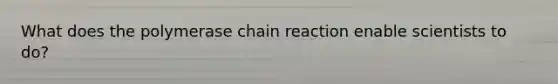 What does <a href='https://www.questionai.com/knowledge/k3XMQtqoRf-the-polymerase-chain-reaction' class='anchor-knowledge'>the polymerase chain reaction</a> enable scientists to do?