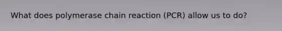 What does polymerase chain reaction (PCR) allow us to do?