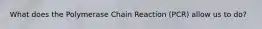 What does the Polymerase Chain Reaction (PCR) allow us to do?