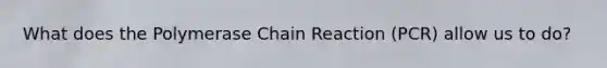 What does the Polymerase Chain Reaction (PCR) allow us to do?
