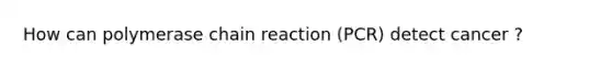 How can polymerase chain reaction (PCR) detect cancer ?