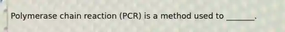 Polymerase chain reaction (PCR) is a method used to _______.