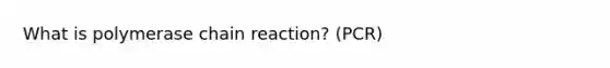 What is polymerase chain reaction? (PCR)