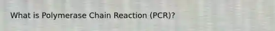 What is Polymerase Chain Reaction (PCR)?