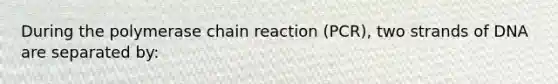 During <a href='https://www.questionai.com/knowledge/k3XMQtqoRf-the-polymerase-chain-reaction' class='anchor-knowledge'>the polymerase chain reaction</a> (PCR), two strands of DNA are separated by: