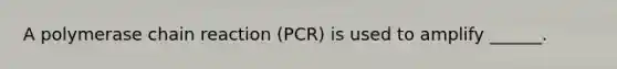 A polymerase chain reaction (PCR) is used to amplify ______.