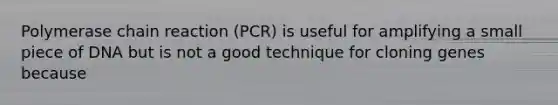 Polymerase chain reaction (PCR) is useful for amplifying a small piece of DNA but is not a good technique for cloning genes because