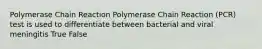 Polymerase Chain Reaction Polymerase Chain Reaction (PCR) test is used to differentiate between bacterial and viral meningitis True False