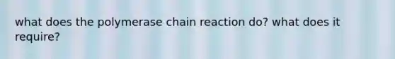 what does the polymerase chain reaction do? what does it require?