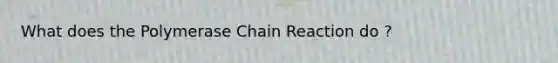 What does the Polymerase Chain Reaction do ?