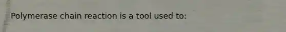 Polymerase chain reaction is a tool used to: