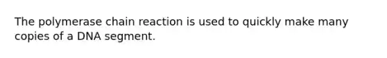 The polymerase chain reaction is used to quickly make many copies of a DNA segment.