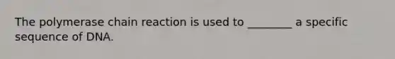 The polymerase chain reaction is used to ________ a specific sequence of DNA.