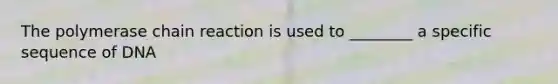 <a href='https://www.questionai.com/knowledge/k3XMQtqoRf-the-polymerase-chain-reaction' class='anchor-knowledge'>the polymerase chain reaction</a> is used to ________ a specific sequence of DNA