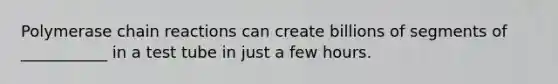Polymerase chain reactions can create billions of segments of ___________ in a test tube in just a few hours.