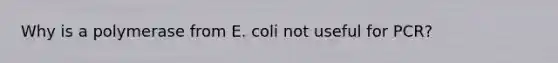 Why is a polymerase from E. coli not useful for PCR?