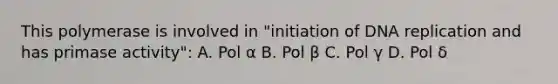 This polymerase is involved in "initiation of DNA replication and has primase activity": A. Pol α B. Pol β C. Pol γ D. Pol δ