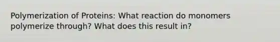 Polymerization of Proteins: What reaction do monomers polymerize through? What does this result in?