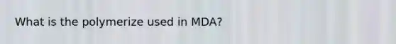 What is the polymerize used in MDA?