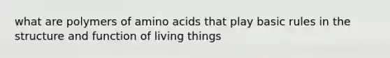 what are polymers of amino acids that play basic rules in the structure and function of living things