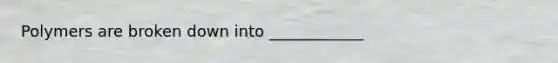 Polymers are broken down into ____________