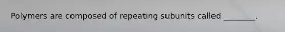 Polymers are composed of repeating subunits called ________.