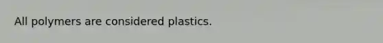 All polymers are considered plastics.