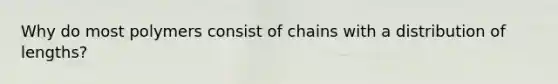 Why do most polymers consist of chains with a distribution of lengths?