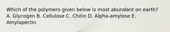 Which of the polymers given below is most abundant on earth? A. Glycogen B. Cellulose C. Chitin D. Alpha-amylose E. Amylopectin