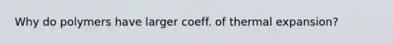 Why do polymers have larger coeff. of thermal expansion?