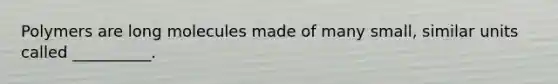 Polymers are long molecules made of many small, similar units called __________.