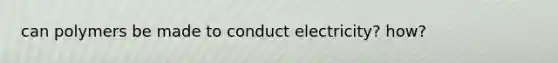 can polymers be made to conduct electricity? how?