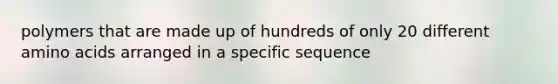 polymers that are made up of hundreds of only 20 different amino acids arranged in a specific sequence