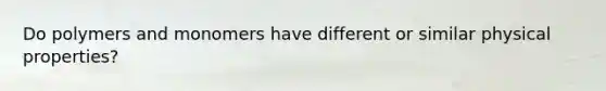 Do polymers and monomers have different or similar physical properties?