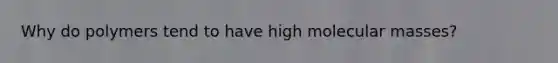 Why do polymers tend to have high molecular masses?