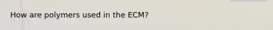 How are polymers used in the ECM?