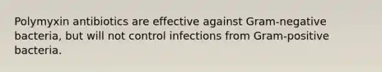 Polymyxin antibiotics are effective against Gram-negative bacteria, but will not control infections from Gram-positive bacteria.