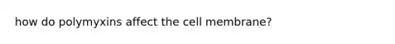 how do polymyxins affect the cell membrane?