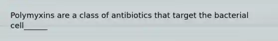 Polymyxins are a class of antibiotics that target the bacterial cell______