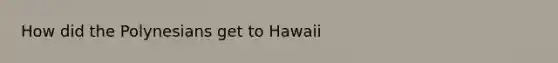 How did the Polynesians get to Hawaii