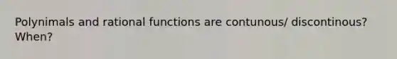 Polynimals and rational functions are contunous/ discontinous? When?