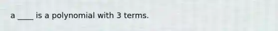 a ____ is a polynomial with 3 terms.