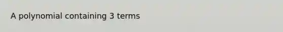 A polynomial containing 3 terms