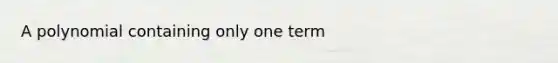 A polynomial containing only one term