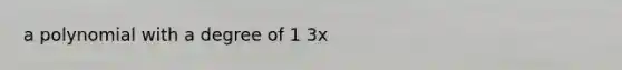 a polynomial with a degree of 1 3x