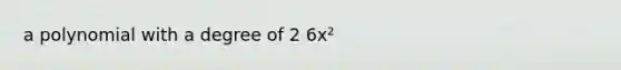 a polynomial with a degree of 2 6x²