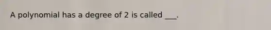 A polynomial has a degree of 2 is called ___.