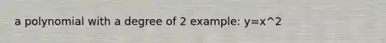 a polynomial with a degree of 2 example: y=x^2