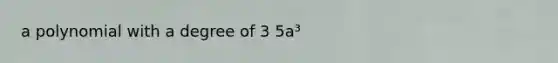 a polynomial with a degree of 3 5a³